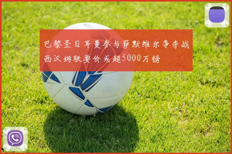 巴黎圣日耳曼参与萨默维尔争夺战西汉姆联要价或超5000万镑