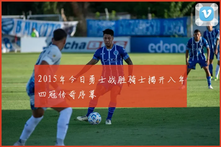 2015年今日勇士战胜骑士揭开八年四冠传奇序幕
