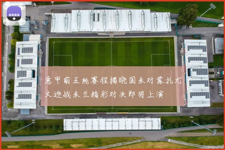 意甲前五轮赛程揭晓国米对蒙扎尤文迎战米兰精彩对决即将上演