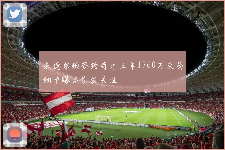米德尔顿签约奇才三年1760万交易细节曝光引发关注