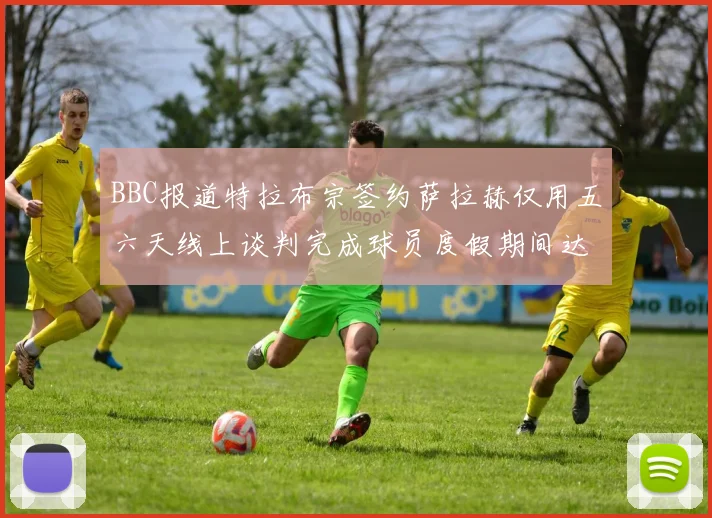 BBC报道特拉布宗签约萨拉赫仅用五六天线上谈判完成球员度假期间达成协议