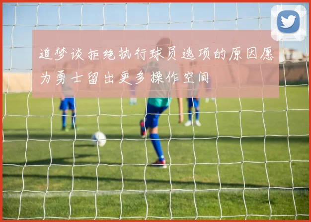 追梦谈拒绝执行球员选项的原因愿为勇士留出更多操作空间