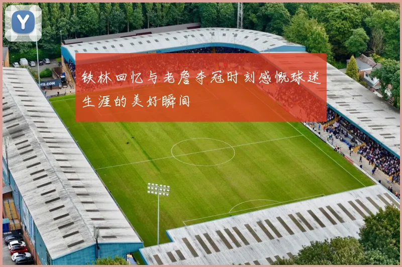 铁林回忆与老詹夺冠时刻感慨球迷生涯的美好瞬间