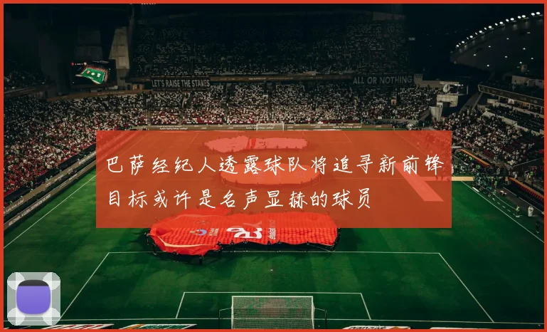 巴萨经纪人透露球队将追寻新前锋目标或许是名声显赫的球员