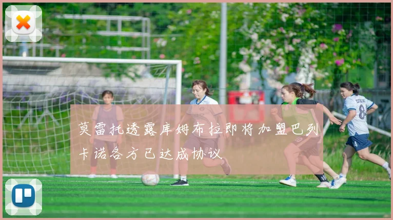 莫雷托透露库姆布拉即将加盟巴列卡诺各方已达成协议