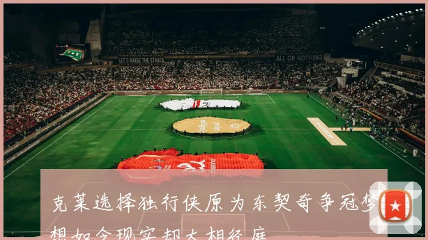 克莱选择独行侠原为东契奇争冠梦想如今现实却大相径庭